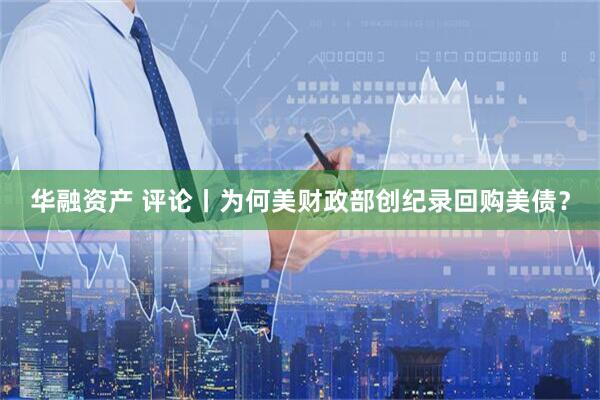 华融资产 评论丨为何美财政部创纪录回购美债？