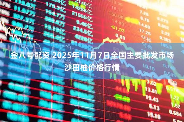 金八号配资 2025年11月7日全国主要批发市场沙田柚价格行情