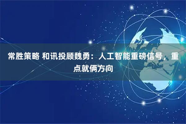 常胜策略 和讯投顾魏勇：人工智能重磅信号，重点就俩方向