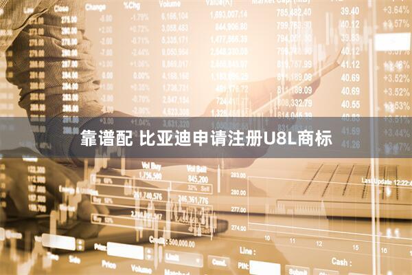 靠谱配 比亚迪申请注册U8L商标