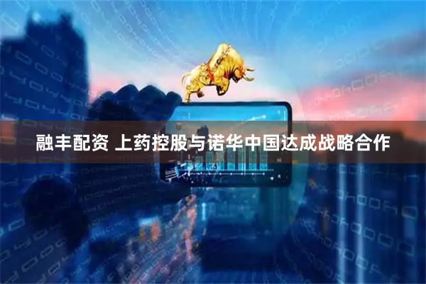 融丰配资 上药控股与诺华中国达成战略合作