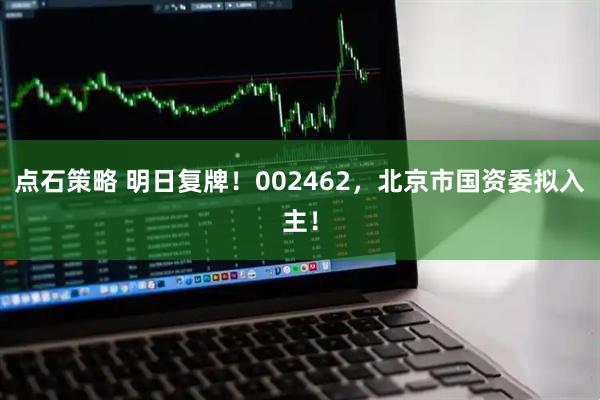 点石策略 明日复牌！002462，北京市国资委拟入主！