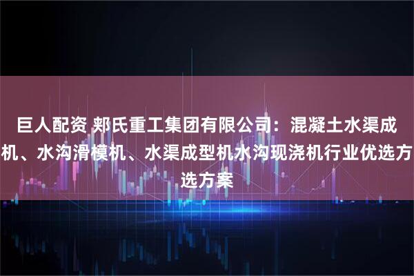 巨人配资 郏氏重工集团有限公司：混凝土水渠成型机、水沟滑模机、水渠成型机水沟现浇机行业优选方案