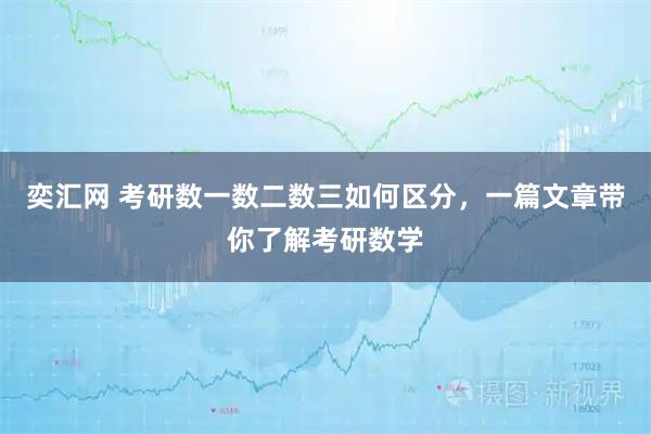 奕汇网 考研数一数二数三如何区分，一篇文章带你了解考研数学