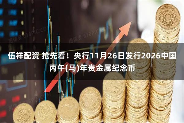 伍祥配资 抢先看！央行11月26日发行2026中国丙午(马)年贵金属纪念币