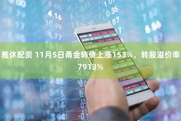 雅休配资 11月5日甬金转债上涨153%，转股溢价率7913%