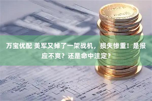 万宝优配 美军又掉了一架战机，损失惨重！是报应不爽？还是命中注定？